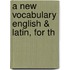 A New Vocabulary English & Latin, For Th