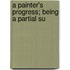 A Painter's Progress; Being A Partial Su