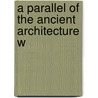 A Parallel Of The Ancient Architecture W by Roland Fereart