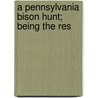 A Pennsylvania Bison Hunt; Being The Res by Henry Wharton Shoemaker