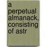 A Perpetual Almanack, Consisting Of Astr door Onbekend