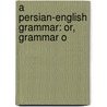 A Persian-English Grammar: Or, Grammar O door Onbekend