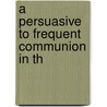 A Persuasive To Frequent Communion In Th door Onbekend