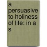 A Persuasive To Holiness Of Life: In A S door Onbekend