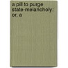 A Pill To Purge State-Melancholy: Or, A door Onbekend