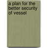 A Plan For The Better Security Of Vessel door Onbekend