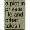 A Plot In Private Life And Other Tales ( door Onbekend