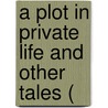 A Plot In Private Life And Other Tales ( by Unknown