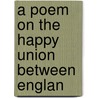 A Poem On The Happy Union Between Englan by Unknown