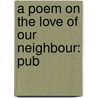 A Poem On The Love Of Our Neighbour: Pub by Unknown