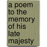 A Poem To The Memory Of His Late Majesty by Unknown