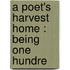 A Poet's Harvest Home : Being One Hundre