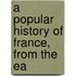 A Popular History Of France, From The Ea
