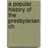 A Popular History Of The Presbyterian Ch by Jacob Harris Patton