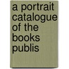 A Portrait Catalogue Of The Books Publis door Onbekend