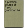 A Practical Course Of French Grammar: Ba by Unknown