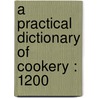 A Practical Dictionary Of Cookery : 1200 by Unknown