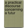 A Practical Discourse Concerning A Futur door Onbekend
