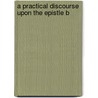 A Practical Discourse Upon The Epistle B by Unknown