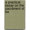 A Practical Essay On The Sacrament Of Ba by Unknown