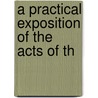 A Practical Exposition Of The Acts Of Th by John Bird Sumner