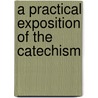 A Practical Exposition Of The Catechism by Unknown