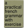 A Practical French Grammar With Exercise door William Dwight Whitney