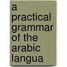 A Practical Grammar Of The Arabic Langua door Onbekend