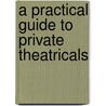A Practical Guide To Private Theatricals by Unknown