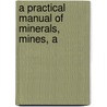 A Practical Manual Of Minerals, Mines, A by Herbert Osborn