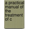 A Practical Manual Of The Treatment Of C door Onbekend