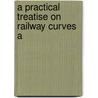 A Practical Treatise On Railway Curves A by Unknown