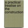 A Practical Treatise On The Construction door Onbekend
