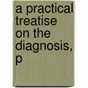 A Practical Treatise On The Diagnosis, P door Onbekend