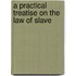 A Practical Treatise On The Law Of Slave