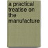 A Practical Treatise On The Manufacture