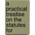 A Practical Treatise On The Statutes For