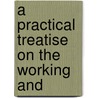 A Practical Treatise On The Working And door Onbekend