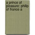 A Prince Of Pleasure: Philip Of France A