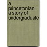 A Princetonian; A Story Of Undergraduate door James Barnes