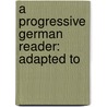 A Progressive German Reader: Adapted To door George J. Adler