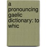 A Pronouncing Gaelic Dictionary: To Whic by Unknown