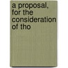 A Proposal, For The Consideration Of Tho by Unknown