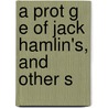 A Prot G E Of Jack Hamlin's, And Other S by Francis Bret Harte