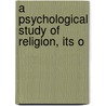 A Psychological Study Of Religion, Its O by James Henry Leuba