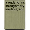 A Reply To Mr. Montgomery Martin's, Irel by Michael Staunton