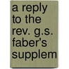 A Reply To The Rev. G.S. Faber's Supplem door F. C. 1796-1872 Husenbeth
