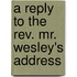 A Reply To The Rev. Mr. Wesley's Address