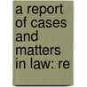A Report Of Cases And Matters In Law: Re door Onbekend
