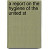 A Report On The Hygiene Of The United St by John Shaw Billings